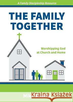 The Family Together: Worshipping God at Church and Home Mike Sciarra 9780692727386 Grovewood Publishing