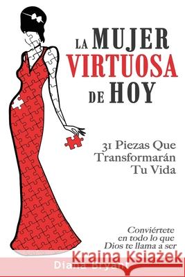 La Mujer Virtuosa de Hoy: 31 Piezas Que Transformarán Tu Vida Bryant, Diana 9780692728062 Diana Bryant Ministries