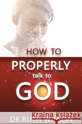 How to Properly Talk to God Ruth M. Wilson 9780692728260 Bk Royston Publishing