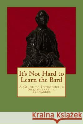 It's Not Hard to Learn the Bard: A Guide to Introducing Shakespeare to Teenagers Philip Schwadron 9780692728529 Nelly Press