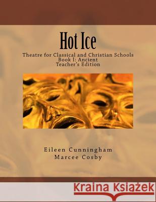 Hot Ice: Theatre for Classical and Christian Schools: Teacher's Edition Eileen Cunningham Marcee Cosby 9780692731048