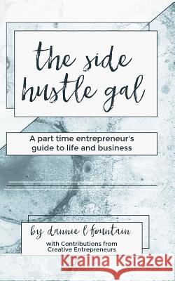 The Side Hustle Gal: A Part Time Entrepreneur's Guide to Life and Business Dannie Lynn Fountain 9780692733127 Side Hustle Press
