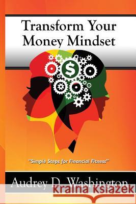 Transform Your Money Mindset: Simple Steps for Financial Fitness Audrey D. Washington 9780692733554 Audrey Washington