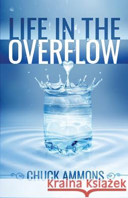 Life in the Overflow Chuck Ammons 9780692733677 Overflow Publishing