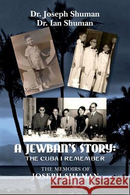 A Jewban's Story: the Cuba I Remember: The Memoirs Of Joseph Shuman Shuman, Ian 9780692733820 Shuman Publishing House