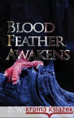 Blood Feather Awakens: The Timebound Rebirth R. W. K. Clark 9780692734087 Clarkinc