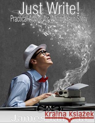 Just Write!: Practical Advice for Writing Your Story James Mascia 9780692734643 Dren Productions