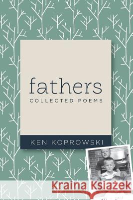 Fathers: Collected Poems Ken Koprowski 9780692734827 Ravenswood Publishing