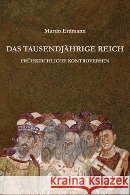 Das Tausendjährige Reich: Frühkirchliche Kontroversen Martin Erdmann 9780692735619