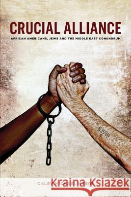Crucial Alliance: African-Americans, Jews, and the Middle East Conundrum Calev Michael Myers 9780692735695