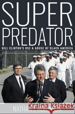 Superpredator: Bill Clinton's Use and Abuse of Black America Nathan J. Robinson 9780692736890