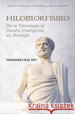 Hilomorfismo: De la Teleología al Diseño Inteligente en Biología Rey Phd, Fernando Ruiz 9780692739396 Oiacdi