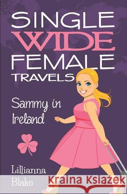 Sammy in Ireland (Single Wide Female Travels, Book 5) Lillianna Blake P. Seymour 9780692739662 Sassy Women's Fiction
