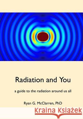 Radiation and You Ryan G. McClarre 9780692741542 Orion Scientific Publishing
