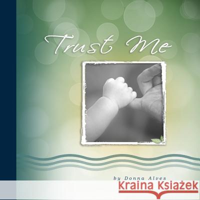 Trust Me: Loving words from the Perfect Father Alves, Donna 9780692741634 Healing with Truth