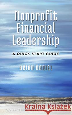 Nonprofit Financial Leadership: A Quick Start Guide Brian Daniel 9780692742211