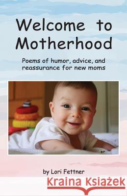 Welcome to Motherhood: Poems of humor, advice, and reassurance for new moms (full-color edition) Fettner, Lori 9780692743324 Sunrise Media