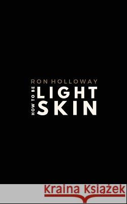 How to be Light Skin: The Sweet & Sour Edition Ron Holloway 9780692744291 Rosoh, LLC