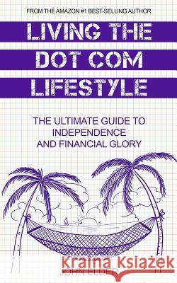 Living The Dot Com Lifestyle: The Ultimate Guide To Independence and Financial Glory Elder, John 9780692745779