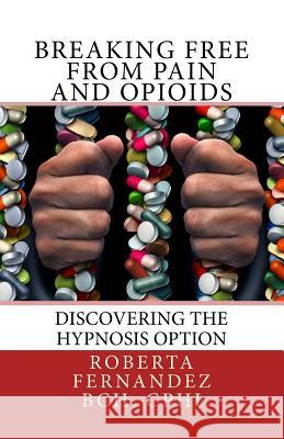 Breaking Free from Pain and Opioids: Discovering the Hypnosis Option Roberta K. Fernandez 9780692745861 Fare Hypnosis
