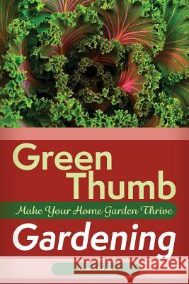 Green Thumb Gardening: Make Your Home Garden Thrive Charlie Tucker 9780692746646 Pinnacle Publishers