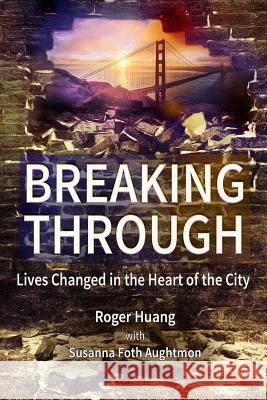 Breaking Through: Lives Changed in the Heart of the City Roger Huang Susanna Foth Aughtmon 9780692746950