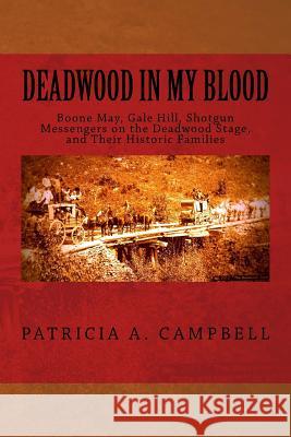 Deadwood in my Blood: Boone May, Gale Hill, Shotgun Messengers on the Deadwood Stage, and Their Historic Families Campbell, Patricia a. 9780692748398 Deadwood in My Blood