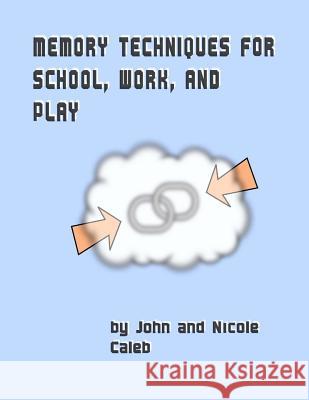 Memory Techniques for School Work and Play MR John Caleb MS Nicole Caleb 9780692748435 Matze Interprises