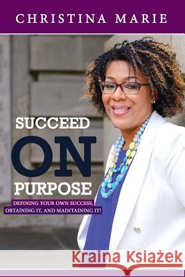 Succeed On Purpose: Defining your own success, obtaining it, and maintaining it! Marie, Christina 9780692748640 Christina Norman
