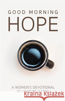 Good Morning Hope - Women's Devotional Heather Martin 9780692748886 Hope Center Church