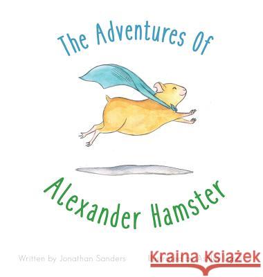 The Adventures Of Alexander Hamster Sanders, Jonathan a. 9780692748947 Jonathan Sanders