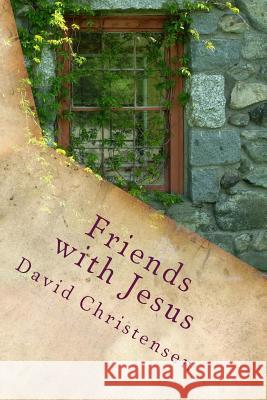 Friends with Jesus: Experiencing the Depths of Spiritual Intimacy David a. Christensen 9780692749470 Rephidim Project