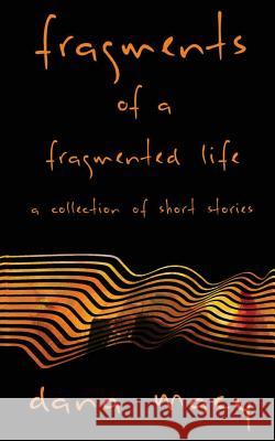 Fragments of a Fragmented Life: A Collection of Short Stories Dana Macy 9780692751039