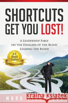 Shortcuts Get You Lost!: A Leadership Fable on the Dangers of the Blind Leading the Blind Mark Villareal 9780692751084 Mr. V. Consulting Services