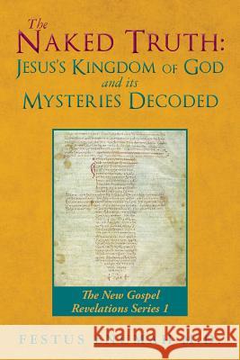 The Naked Truth: Jesus's Kingdom of God and its Mysteries Decoded: The New Gospel Revelations Series 1 Enumah M. D., Festus 9780692752203 Festus Enumah