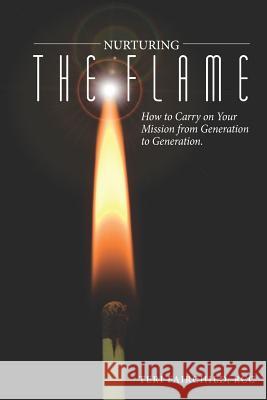 Nurturing the Flame: How to Carry on Your Mission from Generation to Generation. Rcc Teri Fairchild Dan McCarthy Valerie Kramer 9780692752906 Next Generation Publishing