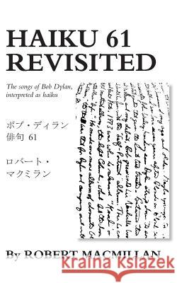 Haiku 61 Revisited: The songs of Bob Dylan, interpreted as haiku MacMillan, Robert 9780692753309