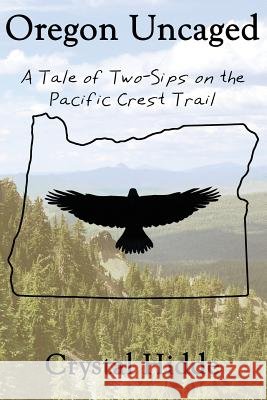 Oregon Uncaged: A Tale of Two-Sips on the Pacific Crest Trail Crystal Hidde 9780692754221