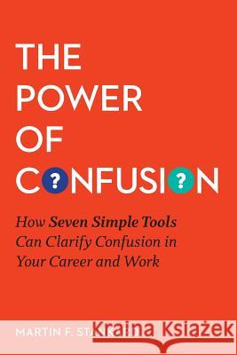 The Power of Confusion: How Seven Simple Tools Can Clarify Confusion In Your Career and Work Stankard, Martin F. 9780692754986 Martin F. Stankard