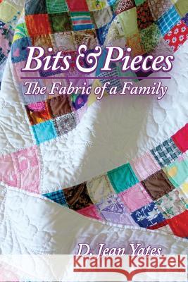 Bits & Pieces: The Fabric of a Family D. Jean Yates 9780692755396