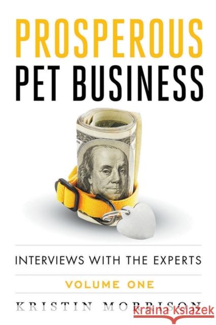 Prosperous Pet Business: Interviews With The Experts - Volume One Morrison, Kristin 9780692755693