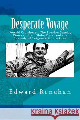 Desperate Voyage: Donald Crowhurst, The London Sunday Times Golden Globe Race, and the Tragedy of Teignmouth Electron Renehan, Edward 9780692757611