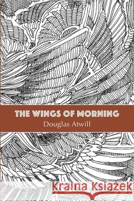 The Wings of Morning Douglas E. Atwill 9780692760116