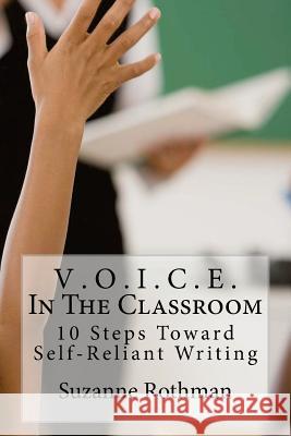 V . O . I . C . E . In The Classroom: 10 Steps Toward Self-Reliant Writing Suzanne Rothman 9780692760208 Rothman Editions