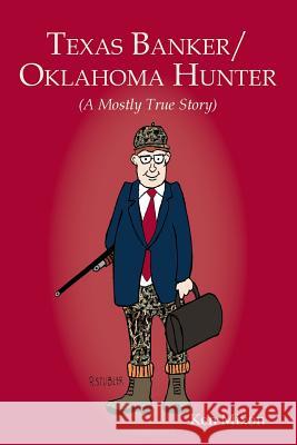 Texas Banker/Oklahoma Hunter: A Mostly True Story Ken Mixon 9780692760987 Ken Mixon