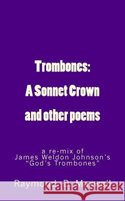 Trombones: A Sonnet Crown: a remix of James Weldon Johnson's God's Trombones Maxwell, Raymond D. 9780692761038 Raymond D. Maxwell