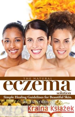 The Natural Eczema Solution: Simple Healing Guidelines for Beautiful Skin. Christina Morgan Angela Lockhart Safiya Hassan 9780692761342