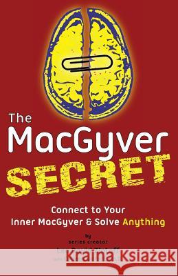 The MacGyver Secret: Connect to Your Inner MacGyver And Solve Anything Zlotoff, Lee D. 9780692761441 Macgyver Solutions