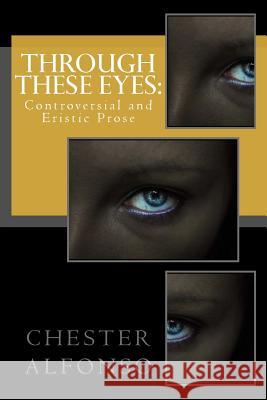 Through These Eyes: Prose By Chester Alfonso Alfonso, Chester 9780692764534