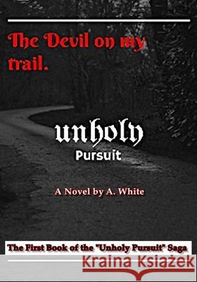 Unholy Pursuit: The Devil on My Trail: Unholy Pursuit A. White Ann Harden M. Clark 9780692764824 Muse's Port Org